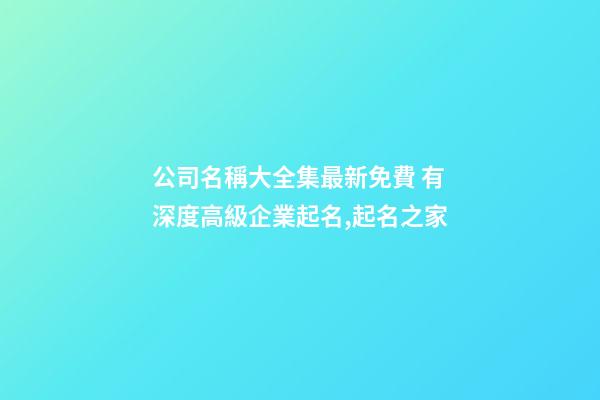公司名稱大全集最新免費 有深度高級企業起名,起名之家